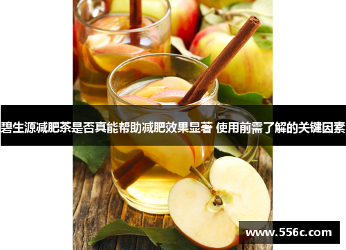 碧生源减肥茶是否真能帮助减肥效果显著 使用前需了解的关键因素